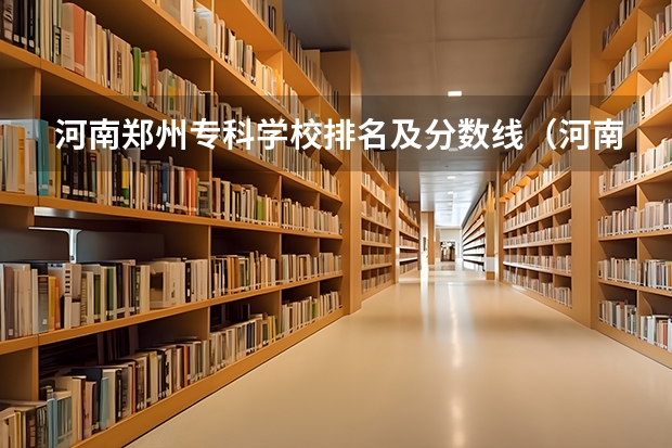 河南郑州专科学校排名及分数线（河南省最好的专科学校的排名）