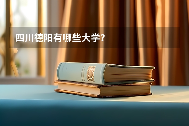 四川德阳有哪些大学？