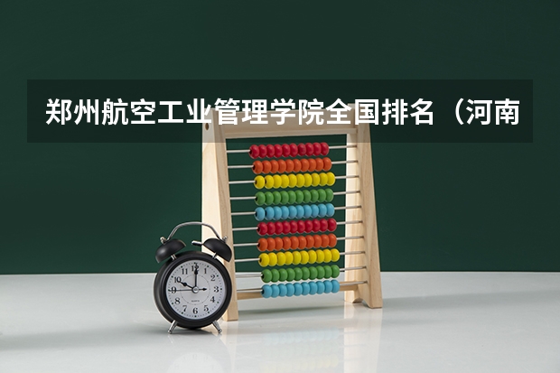 郑州航空工业管理学院全国排名（河南大专排名）
