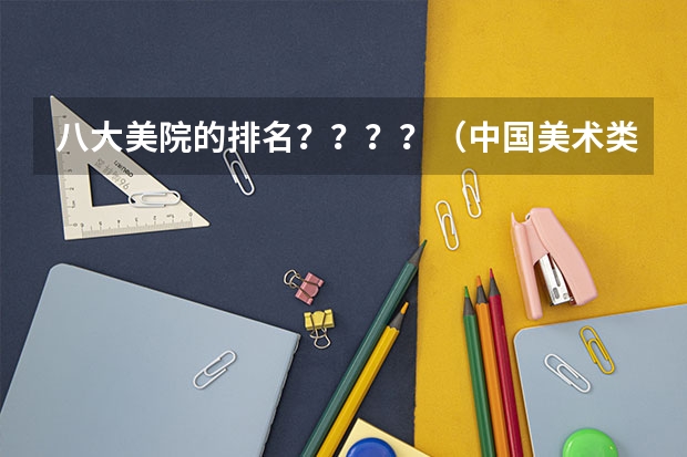 八大美院的排名？？？？（中国美术类院校最权威排名？）
