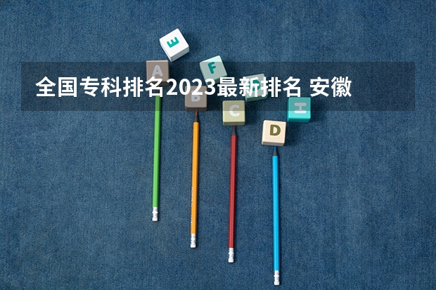 全国专科排名2023最新排名 安徽大专院校排名