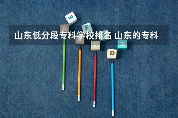 山东低分段专科学校排名 山东的专科医学院排名