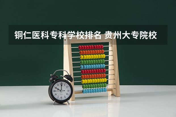 铜仁医科专科学校排名 贵州大专院校排名以及录取分数