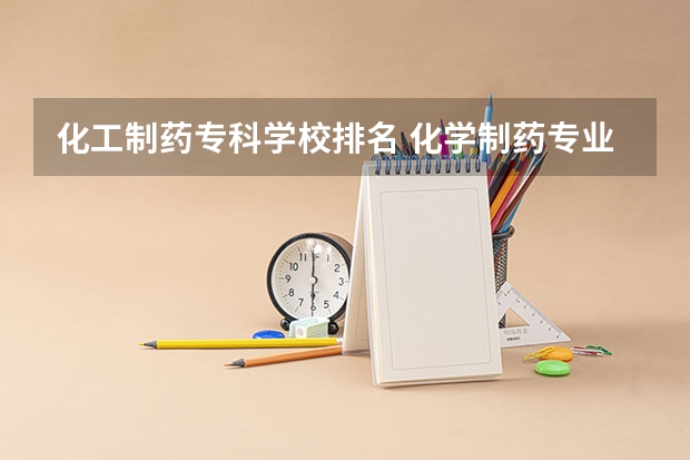 化工制药专科学校排名 化学制药专业大学排名