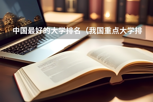 中国最好的大学排名（我国重点大学排名）