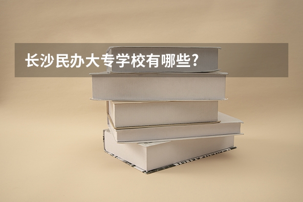 长沙民办大专学校有哪些?