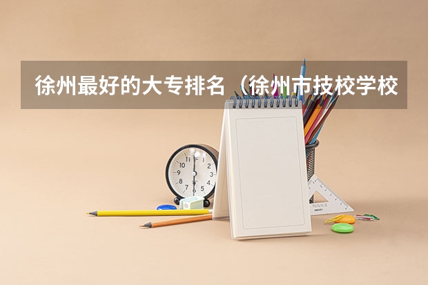 徐州最好的大专排名（徐州市技校学校排名）