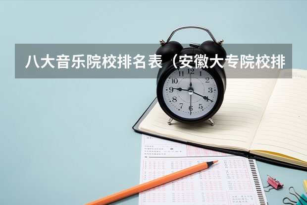 八大音乐院校排名表（安徽大专院校排名）