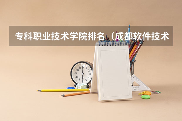 专科职业技术学院排名（成都软件技术大专好的学校）