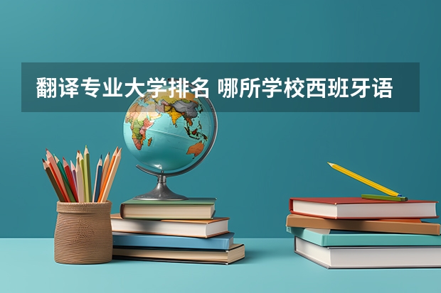 翻译专业大学排名 哪所学校西班牙语专业最好？