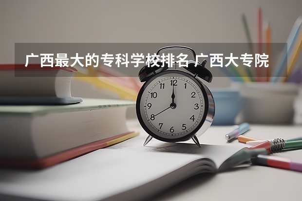 广西最大的专科学校排名 广西大专院校排名榜
