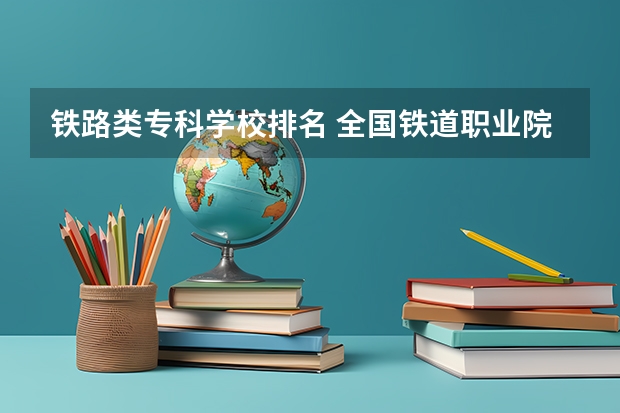 铁路类专科学校排名 全国铁道职业院校排名