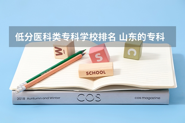 低分医科类专科学校排名 山东的专科医学院排名