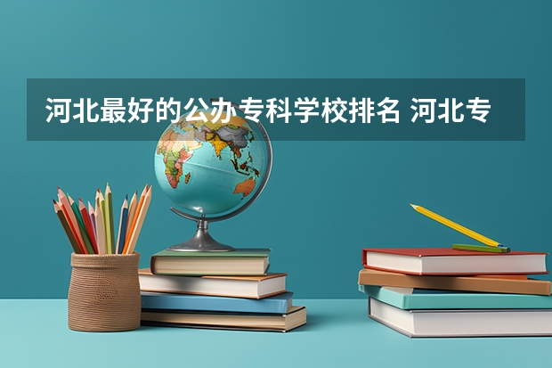 河北最好的公办专科学校排名 河北专科学校排名公办