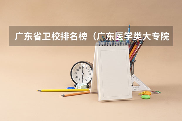 广东省卫校排名榜(广东医学类大专院校排名)