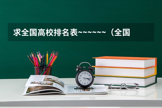 求全国高校排名表~~~~~~.(全国有名的大学是那几个?)
