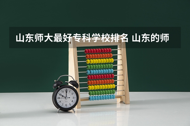 山东师大最好专科学校排名 山东的师范类大学排名