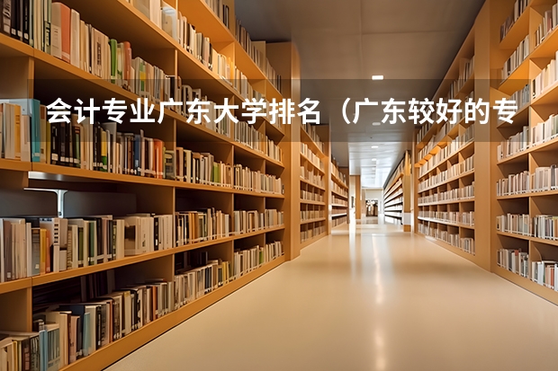 会计专业广东大学排名（广东较好的专科公办学校）