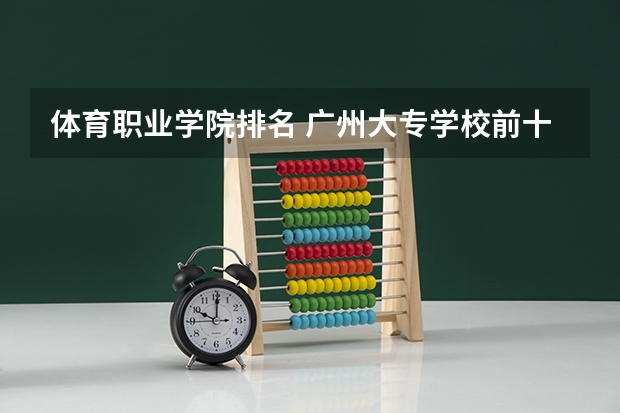 体育职业学院排名 广州大专学校前十名学校