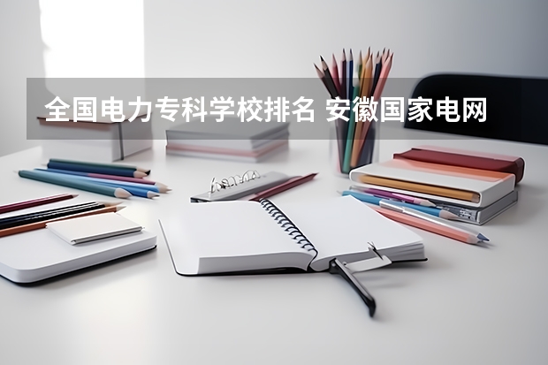 全国电力专科学校排名 安徽国家电网录取学校排名