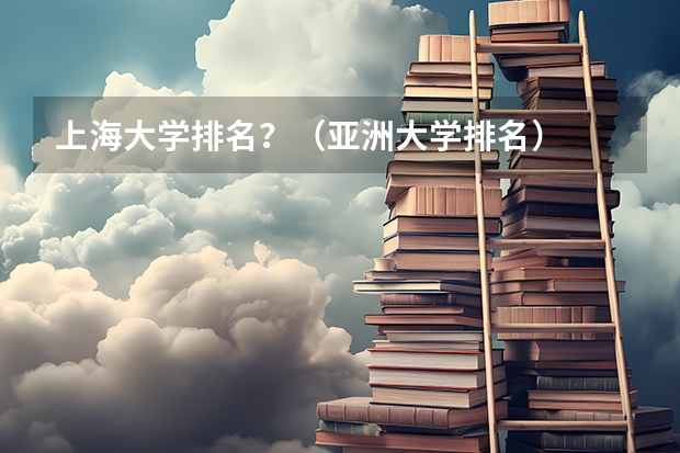 上海大学排名？（亚洲大学排名）