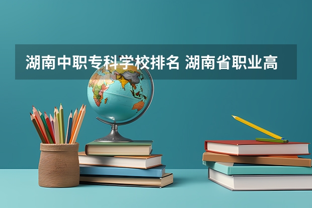 湖南中职专科学校排名 湖南省职业高中中职学校排名