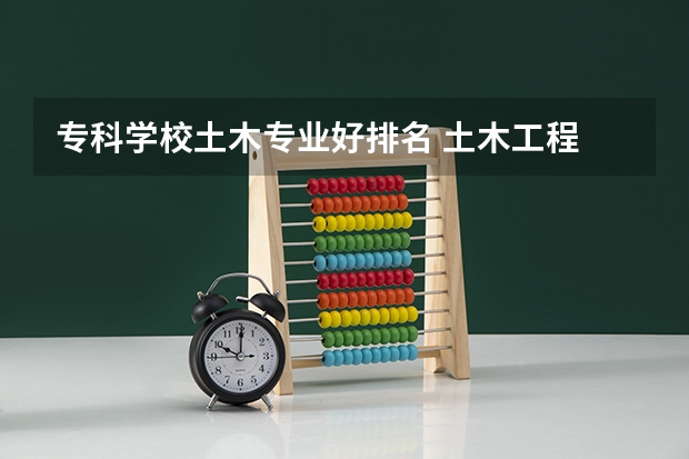 专科学校土木专业好排名 土木工程 专科学校
