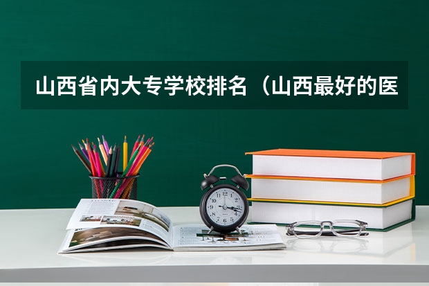 山西省内大专学校排名（山西最好的医学类大专）