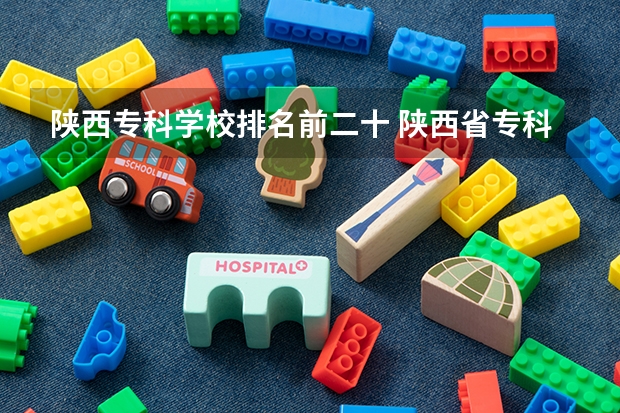 陕西专科学校排名前二十 陕西省专科学校排名