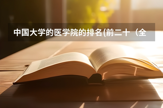 中国大学的医学院的排名(前二十（全国十大名校医学系最好的是哪所学校？）