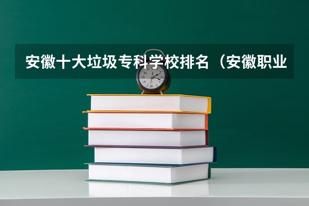 安徽十大垃圾专科学校排名（安徽职业专科学校排名）