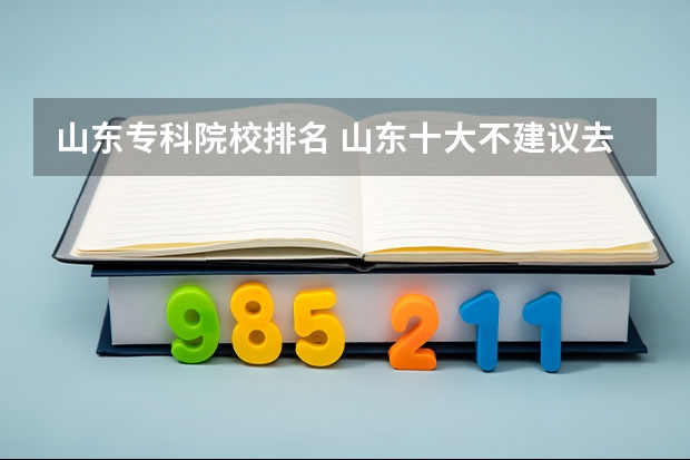 山东专科院校排名 山东十大不建议去的职业院校：山东专科小清华是哪所？