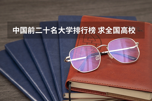 中国前二十名大学排行榜 求全国高校排名表~~~~~~.