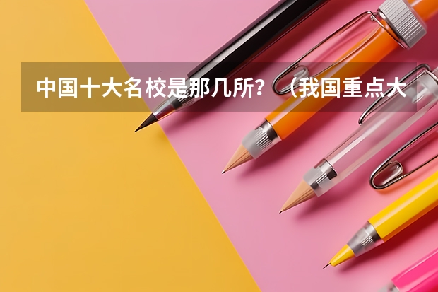 中国十大名校是那几所？（我国重点大学排名）