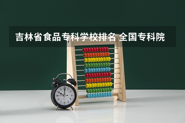 吉林省食品专科学校排名 全国专科院校排名