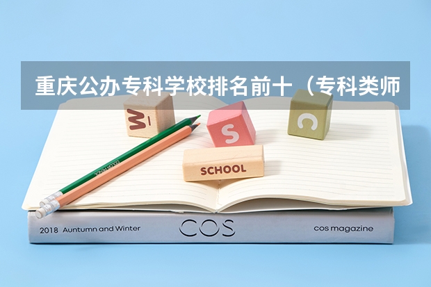 重庆公办专科学校排名前十（专科类师范院校排名）