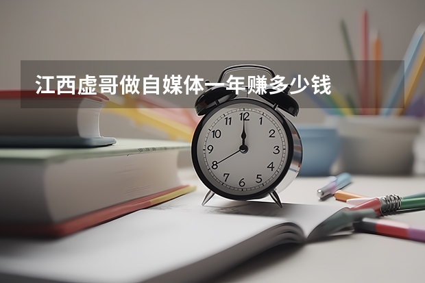 江西虚哥做自媒体一年赚多少钱