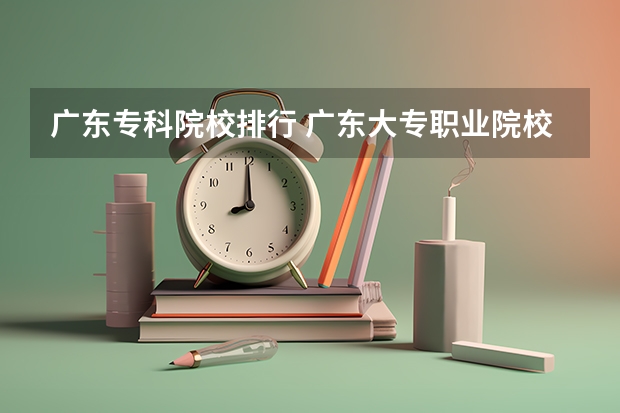 广东专科院校排行 广东大专职业院校排名