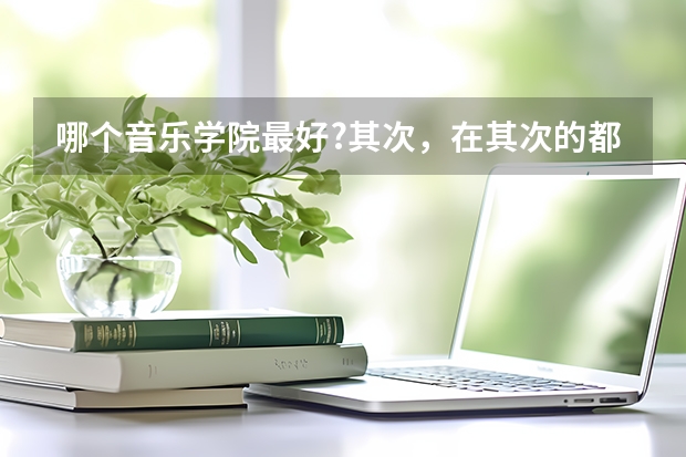 哪个音乐学院最好?其次,在其次的都列出来