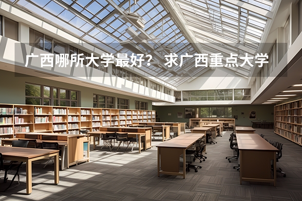 广西哪所大学最好? 求广西重点大学列表