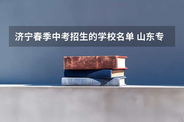 济宁春季中考招生的学校名单 山东专科院校排名