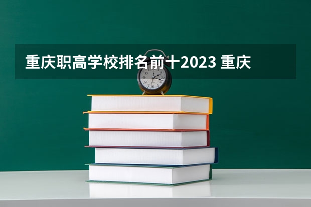 重庆职高学校排名前十2023 重庆市专科排名前十