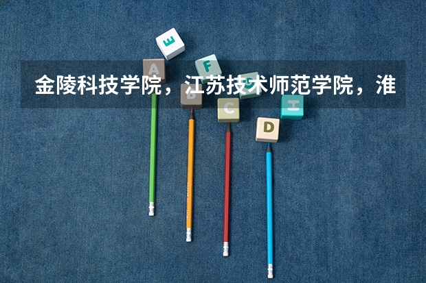 金陵科技学院，江苏技术师范学院，淮海工学院，徐州工程学院，三江学院 ，这些学校排名是怎样的呢？