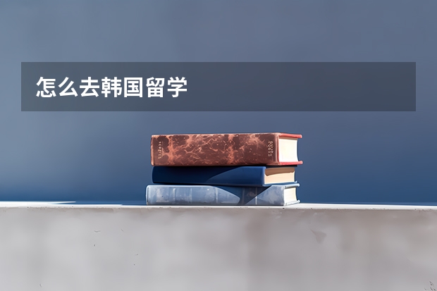怎么去韩国留学