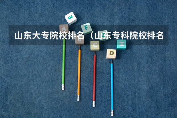 山东大专院校排名（山东专科院校排名）