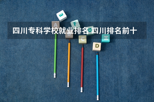 四川专科学校就业排名 四川排名前十的专科学校