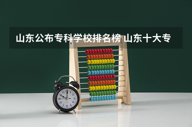 山东公布专科学校排名榜 山东十大专科学校排名