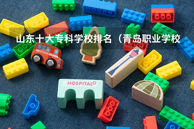山东十大专科学校排名（青岛职业学校排名）