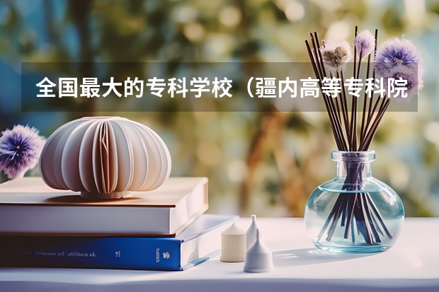 全国最大的专科学校（疆内高等专科院校排名）