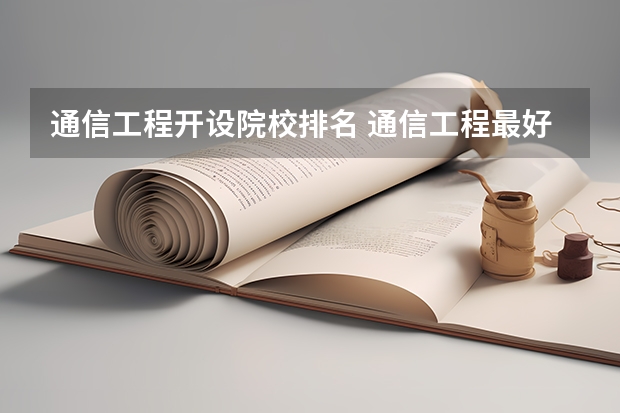 通信工程开设院校排名 通信工程最好考研的大学